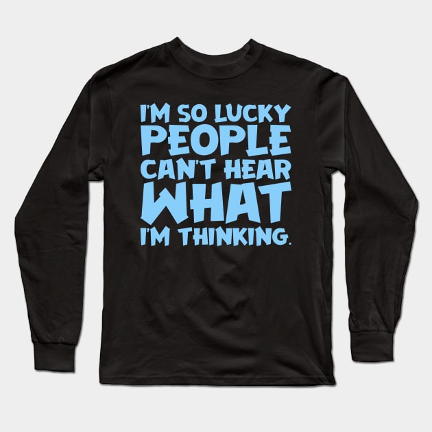 I'm So Lucky People Can't Hear What I'm Thinking Long Sleeve T-Shirt by colorsplash